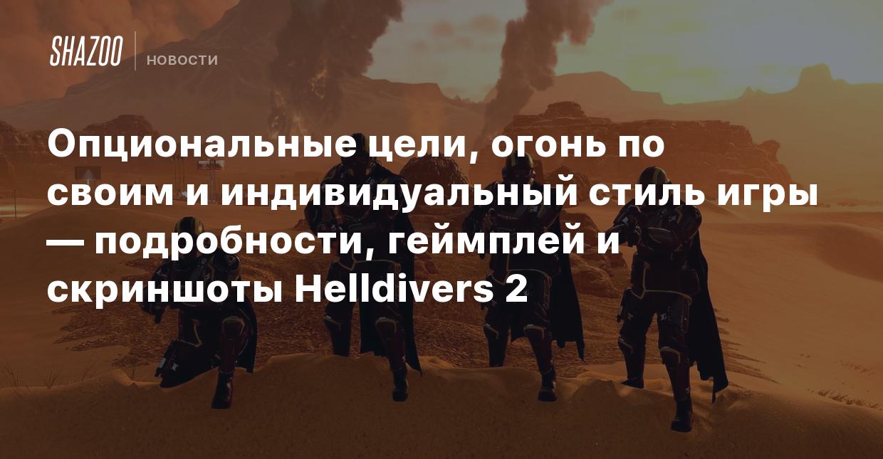 Опциональные цели, огонь по своим и индивидуальный стиль игры —  подробности, геймплей и скриншоты Helldivers 2 - Shazoo