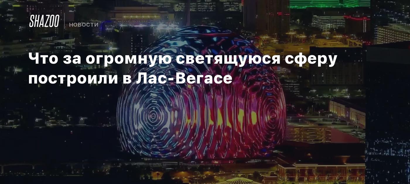 Что за огромную светящуюся сферу построили в Лас-Вегасе - Shazoo