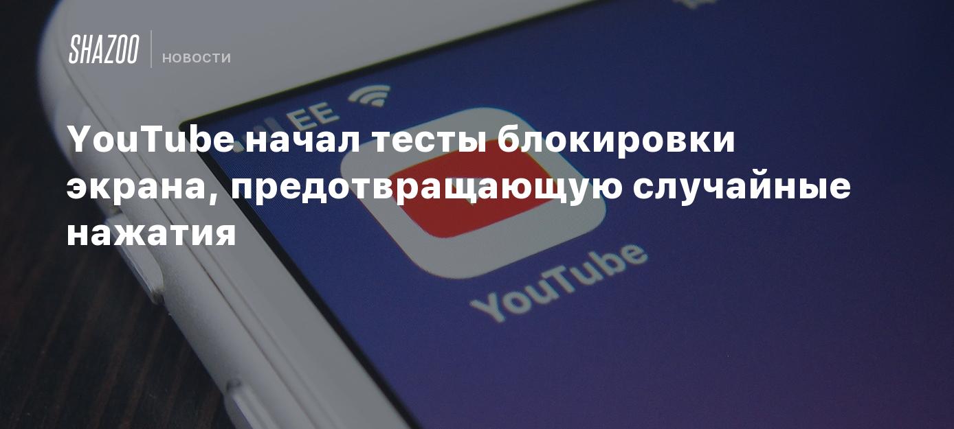 YouTube начал тесты блокировки экрана, предотвращающую случайные нажатия -  Shazoo