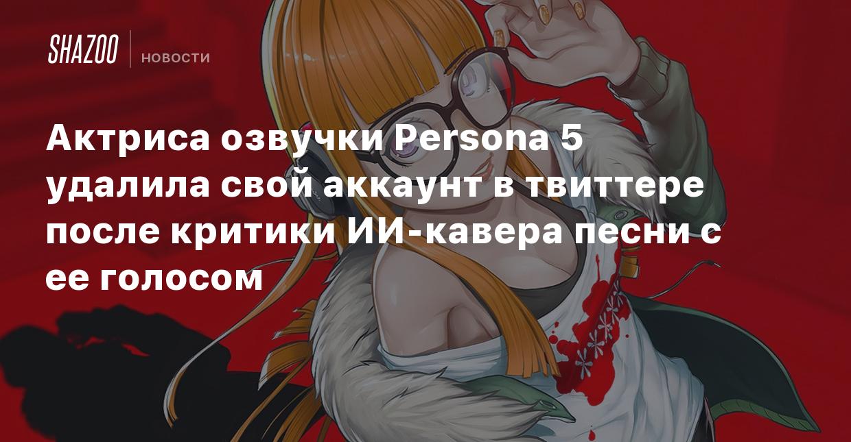 Актриса озвучки Persona 5 удалила свой аккаунт в твиттере после критики  ИИ-кавера песни с ее голосом - Shazoo