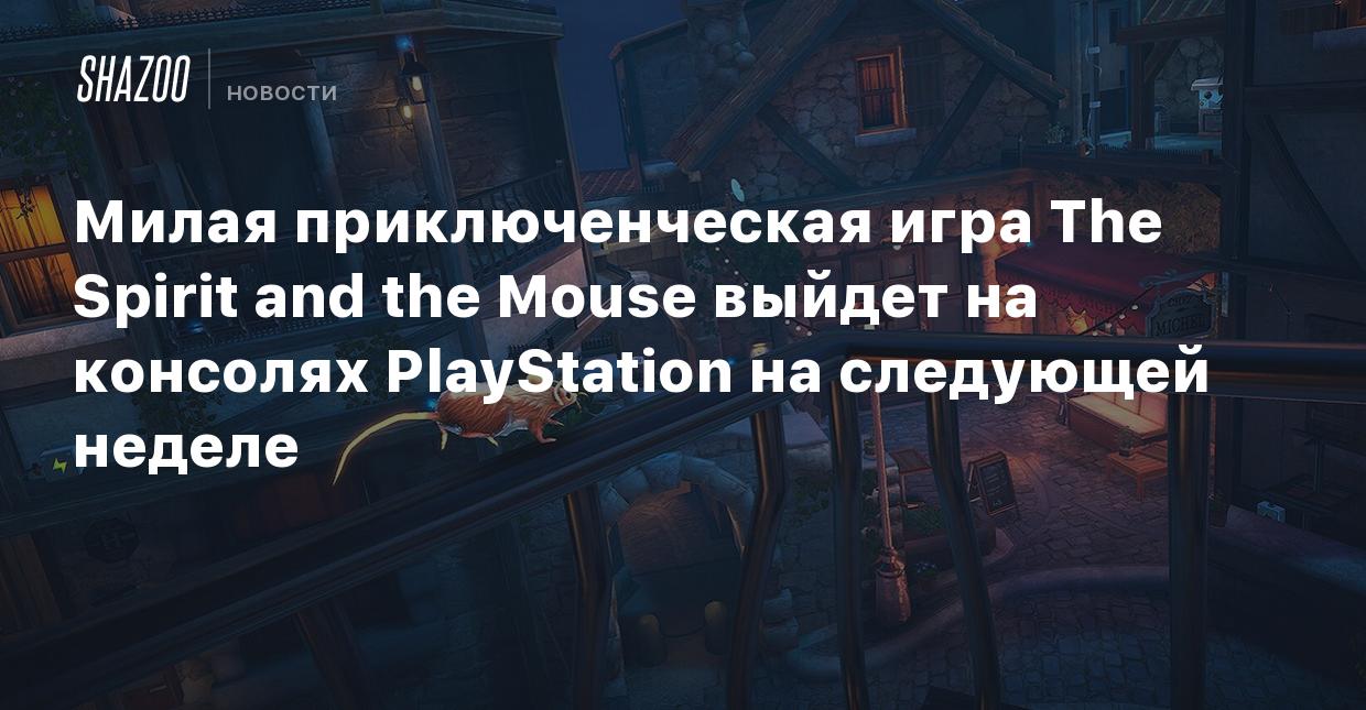 Милая приключенческая игра The Spirit and the Mouse выйдет на консолях  PlayStation на следующей неделе - Shazoo