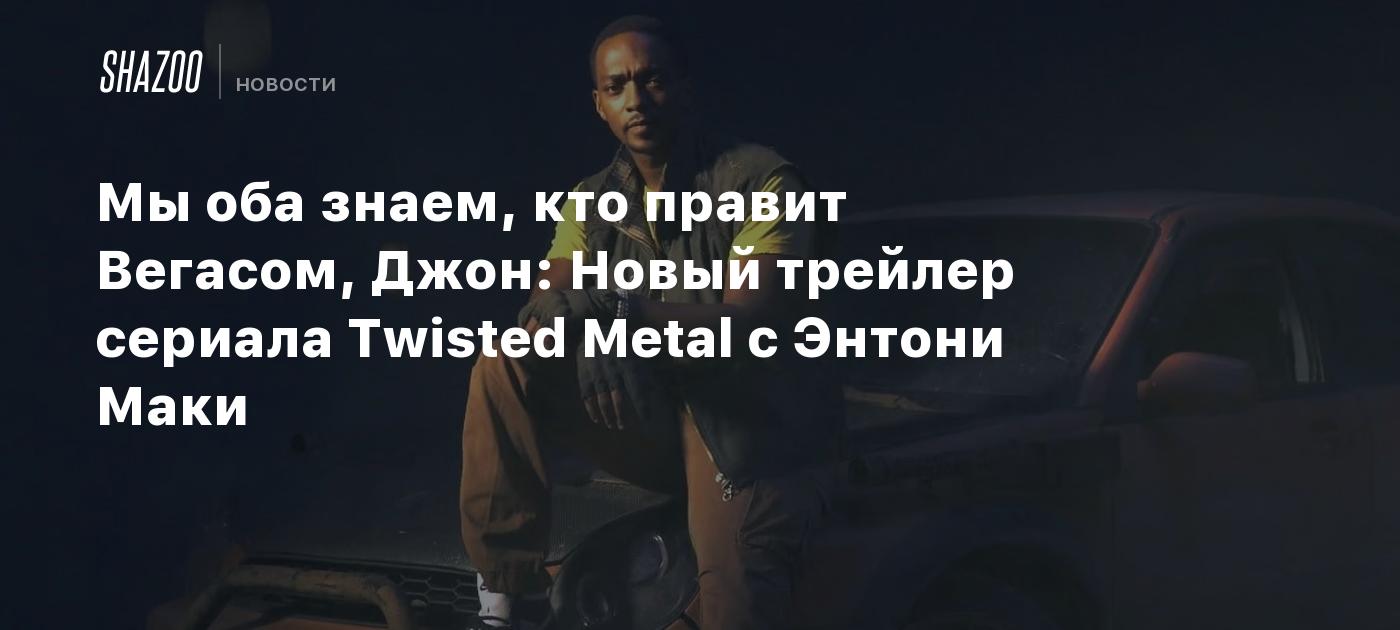 Мы оба знаем, кто правит Вегасом, Джон: Новый трейлер сериала Twisted Metal  с Энтони Маки - Shazoo