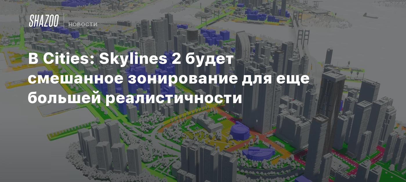 В Cities: Skylines 2 будет смешанное зонирование для еще большей  реалистичности - Shazoo