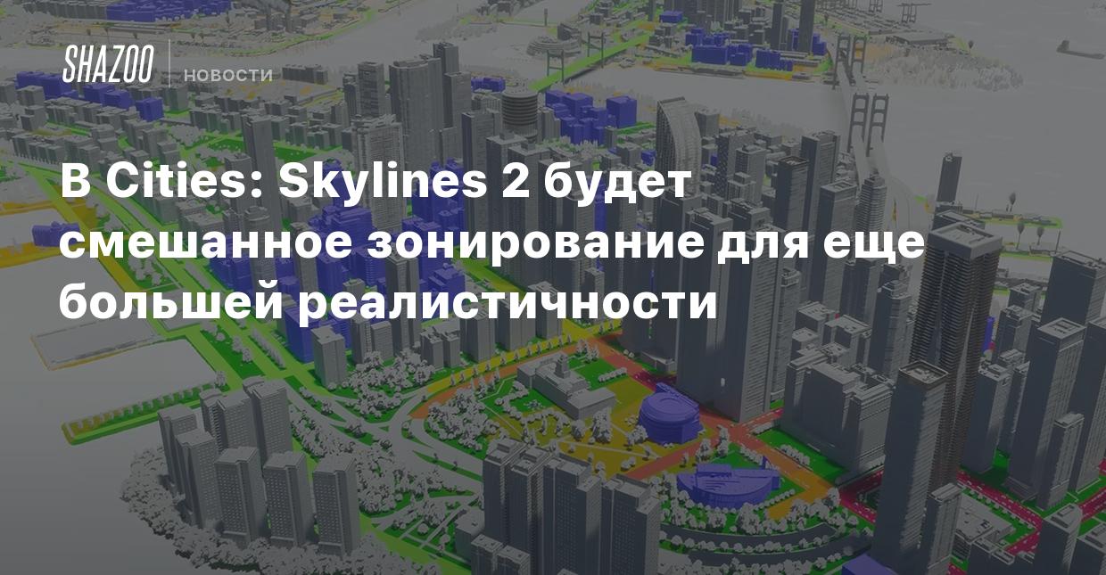 В Cities: Skylines 2 будет смешанное зонирование для еще большей  реалистичности - Shazoo