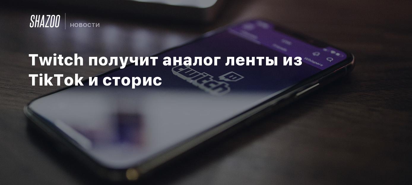 Twitch получит аналог ленты из TikTok и сторис - Shazoo