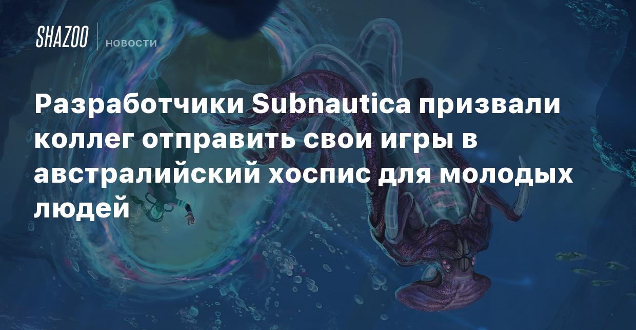 Разработчики Subnautica призвали коллег отправить свои игры в австралийский  хоспис для молодых людей - Shazoo