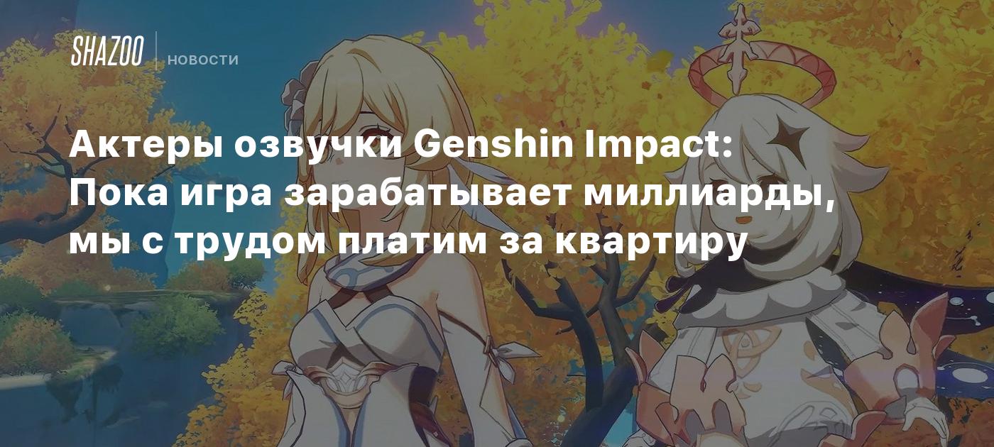 Актеры озвучки Genshin Impact: Пока игра зарабатывает миллиарды, мы с  трудом платим за квартиру - Shazoo