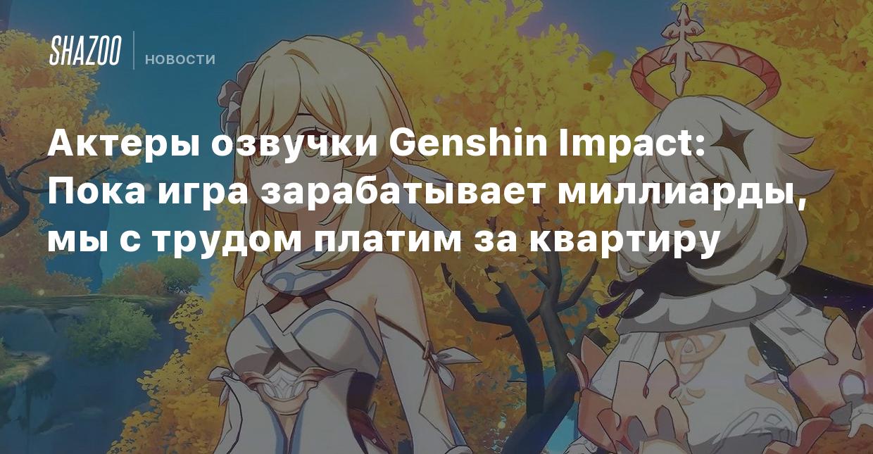 Актеры озвучки Genshin Impact: Пока игра зарабатывает миллиарды, мы с  трудом платим за квартиру - Shazoo