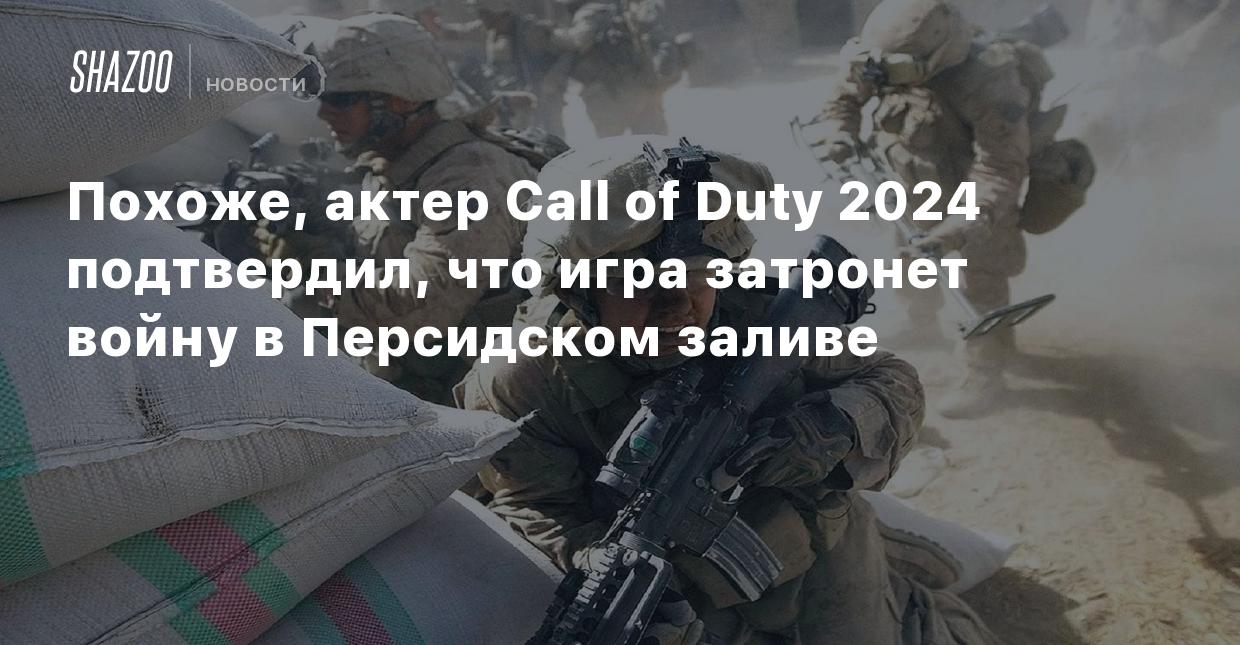 Похоже, актер Call of Duty 2024 подтвердил, что игра затронет войну в  Персидском заливе - Shazoo