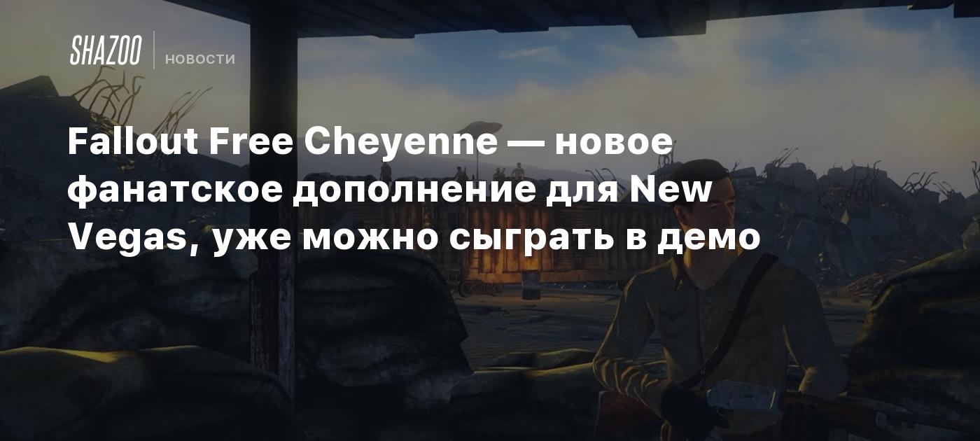 Fallout Free Cheyenne — новое фанатское дополнение для New Vegas, уже можно  сыграть в демо - Shazoo