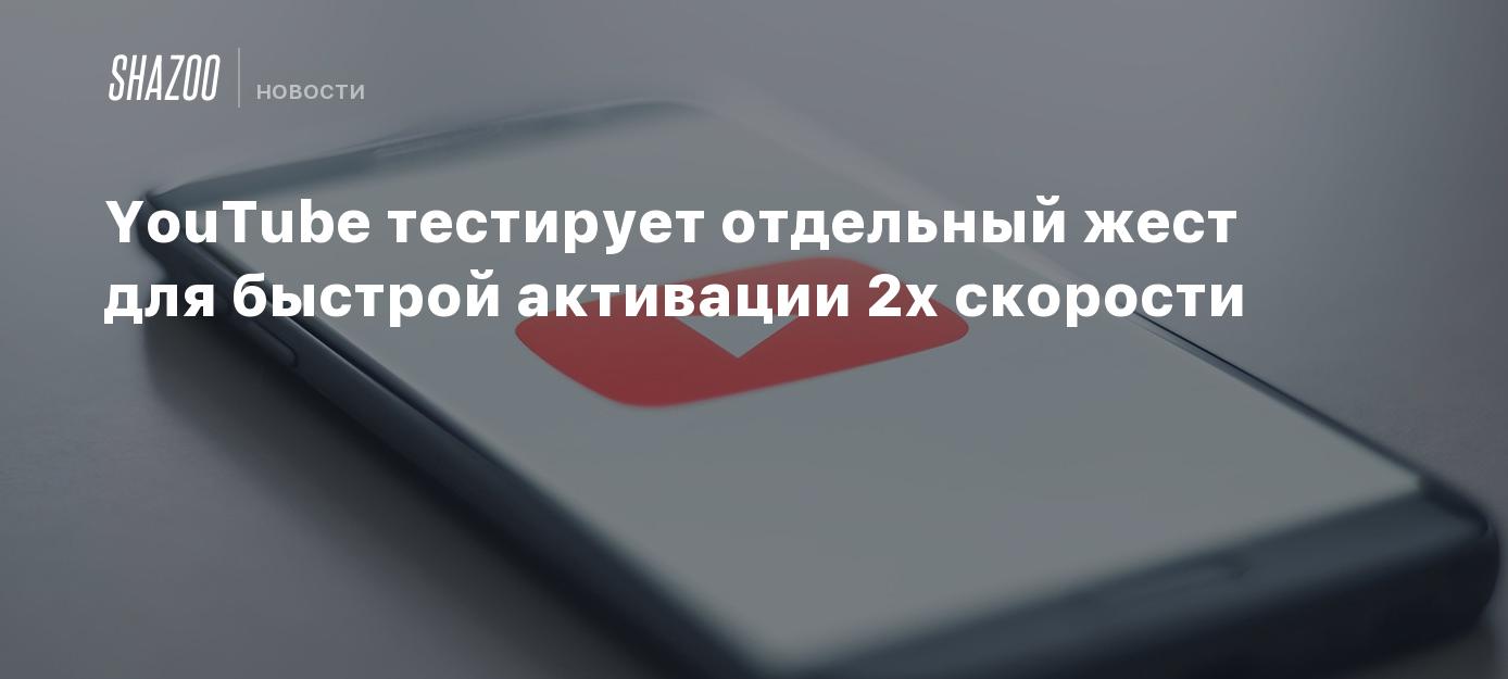 YouTube тестирует отдельный жест для быстрой активации 2x скорости - Shazoo