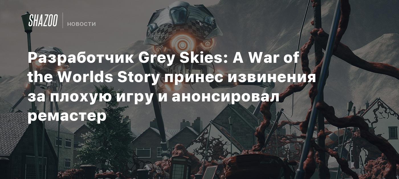 Разработчик Grey Skies: A War of the Worlds Story принес извинения за  плохую игру и анонсировал ремастер - Shazoo