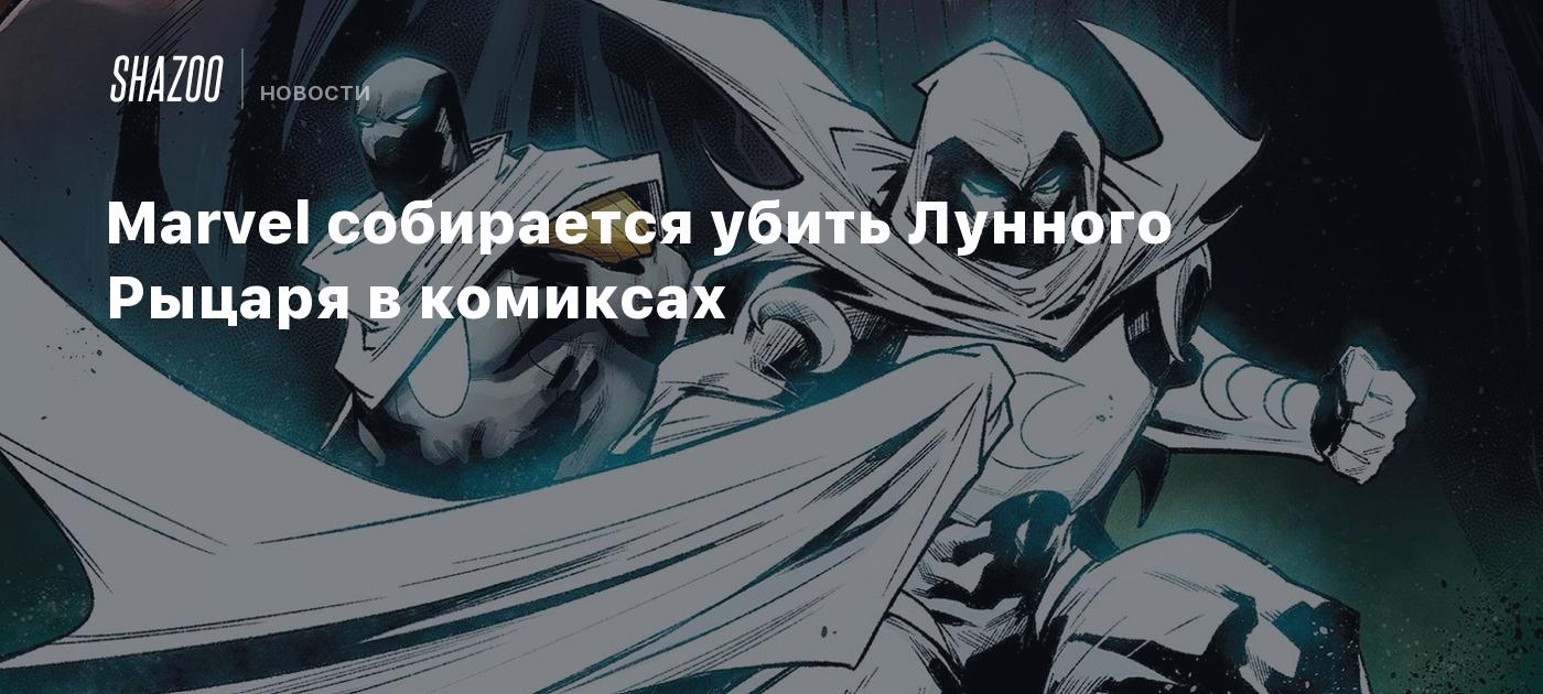 Marvel собирается убить Лунного Рыцаря в комиксах - Shazoo