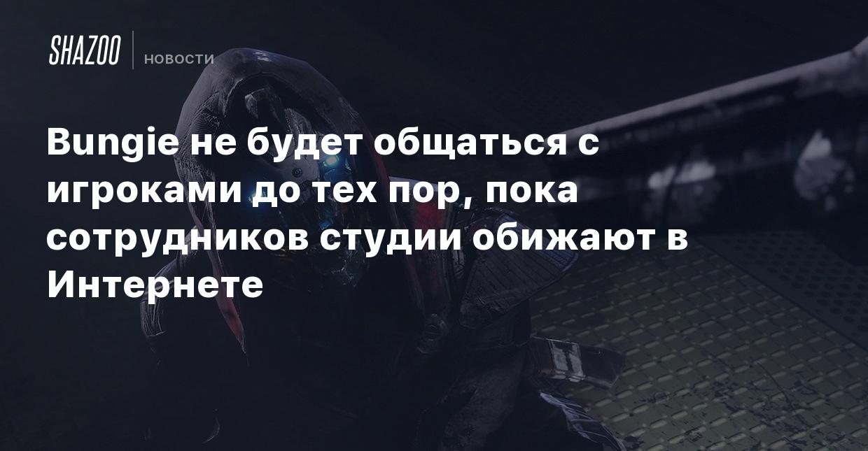 Bungie не будет общаться с игроками до тех пор, пока сотрудников студии  обижают в Интернете - Shazoo