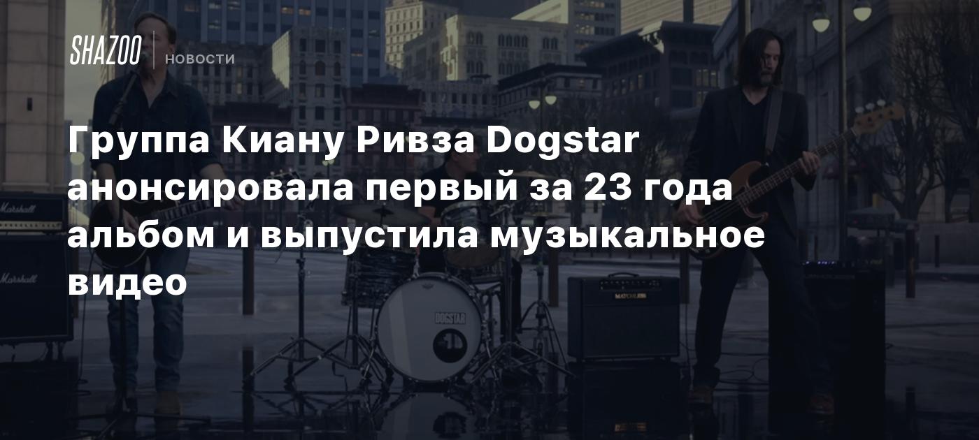 Группа Киану Ривза Dogstar анонсировала первый за 23 года альбом и  выпустила музыкальное видео - Shazoo