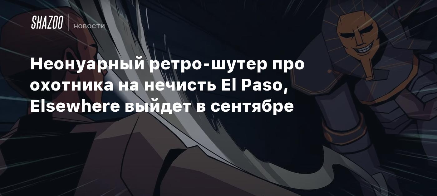 Неонуарный ретро-шутер про охотника на нечисть El Paso, Elsewhere выйдет в  сентябре - Shazoo