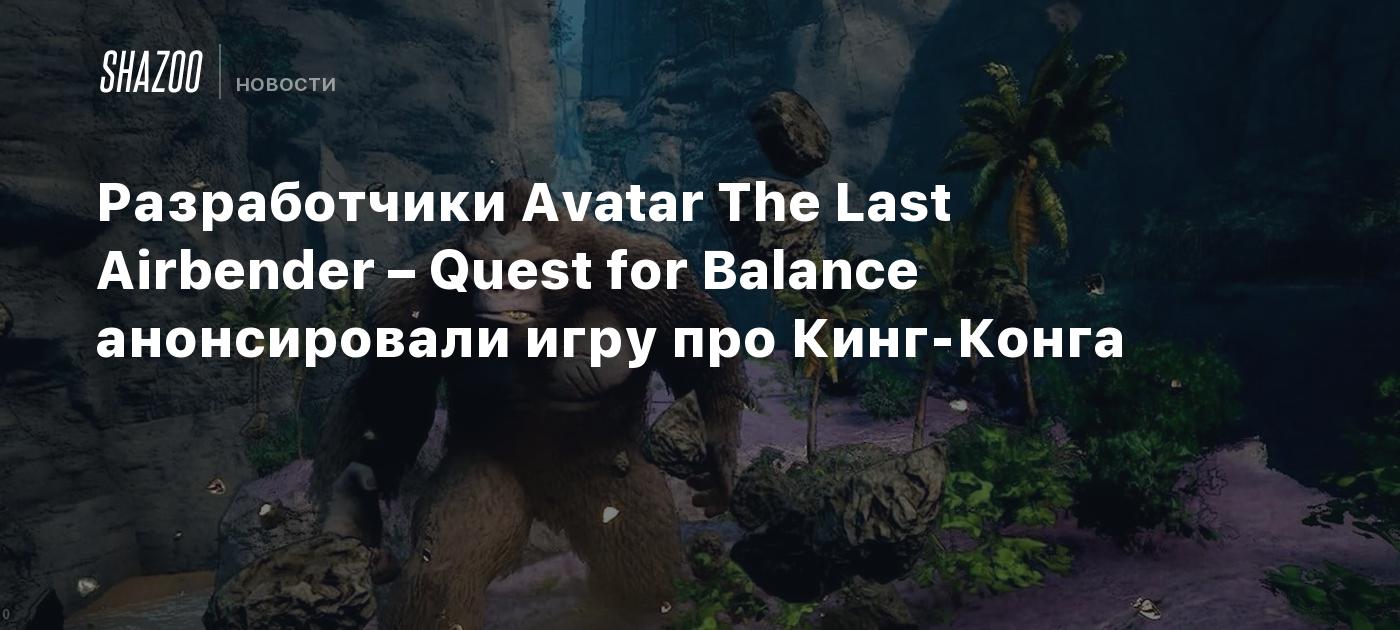 Разработчики Avatar The Last Airbender – Quest for Balance анонсировали игру  про Кинг-Конга - Shazoo