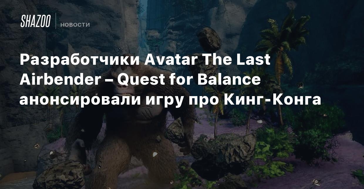 Разработчики Avatar The Last Airbender – Quest for Balance анонсировали игру  про Кинг-Конга - Shazoo