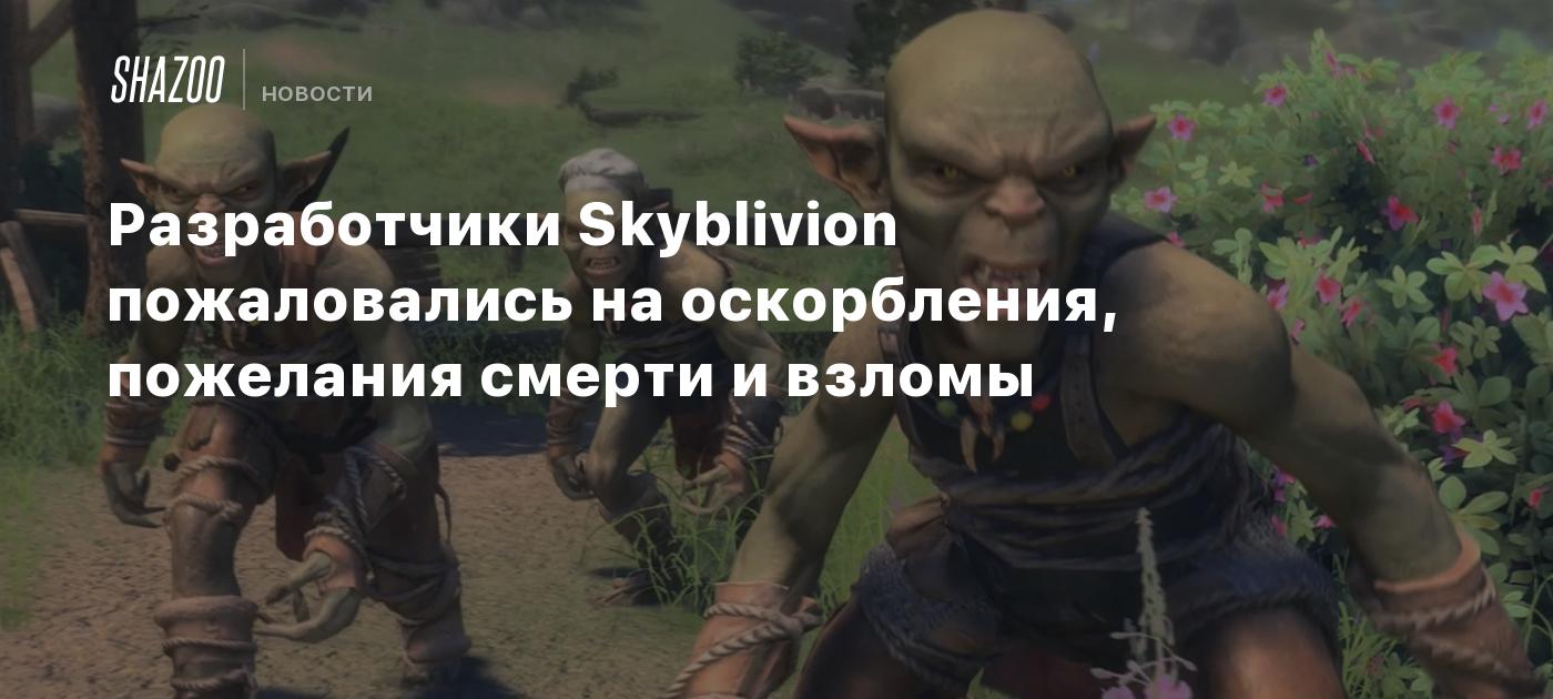 Разработчики Skyblivion пожаловались на оскорбления, пожелания смерти и  взломы - Shazoo