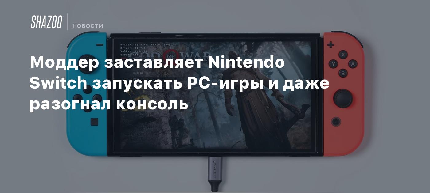 Моддер заставляет Nintendo Switch запускать PC-игры и даже разогнал консоль  - Shazoo