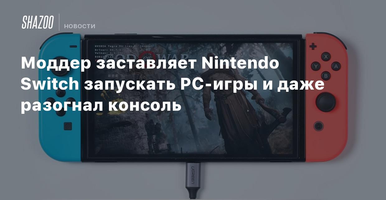 Моддер заставляет Nintendo Switch запускать PC-игры и даже разогнал консоль  - Shazoo