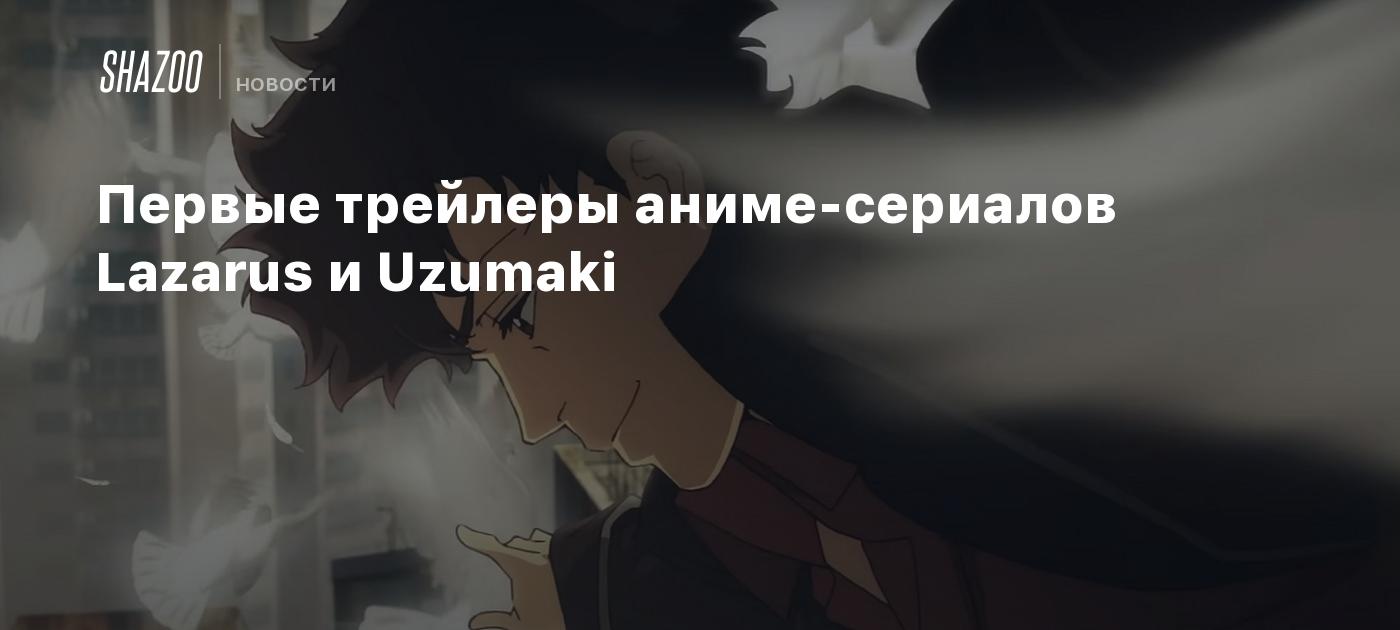 Первые трейлеры аниме-сериалов Lazarus и Uzumaki - Shazoo