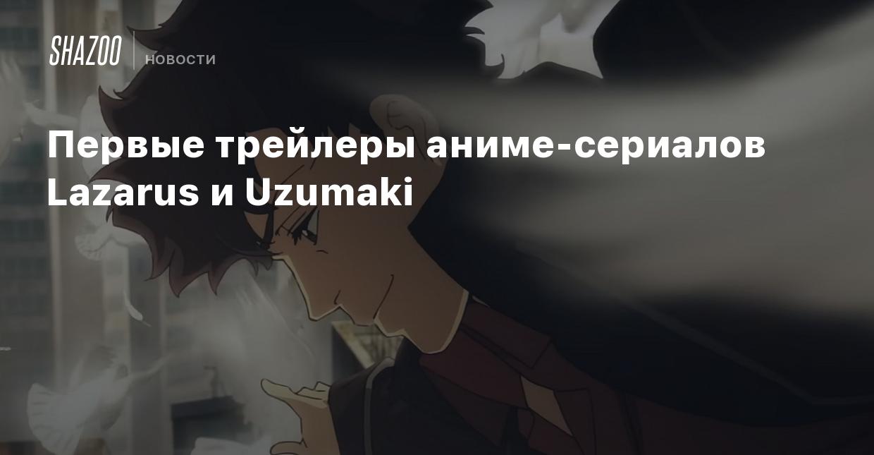 Первые трейлеры аниме-сериалов Lazarus и Uzumaki - Shazoo