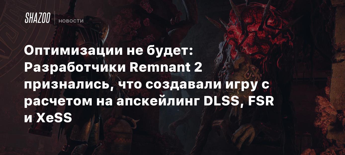 Оптимизации не будет: Разработчики Remnant 2 признались, что создавали игру  с расчетом на апскейлинг DLSS, FSR и XeSS - Shazoo