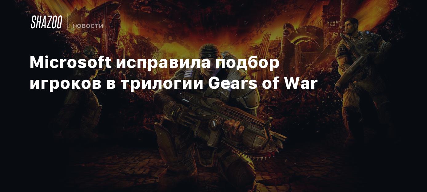 Microsoft исправила подбор игроков в трилогии Gears of War - Shazoo