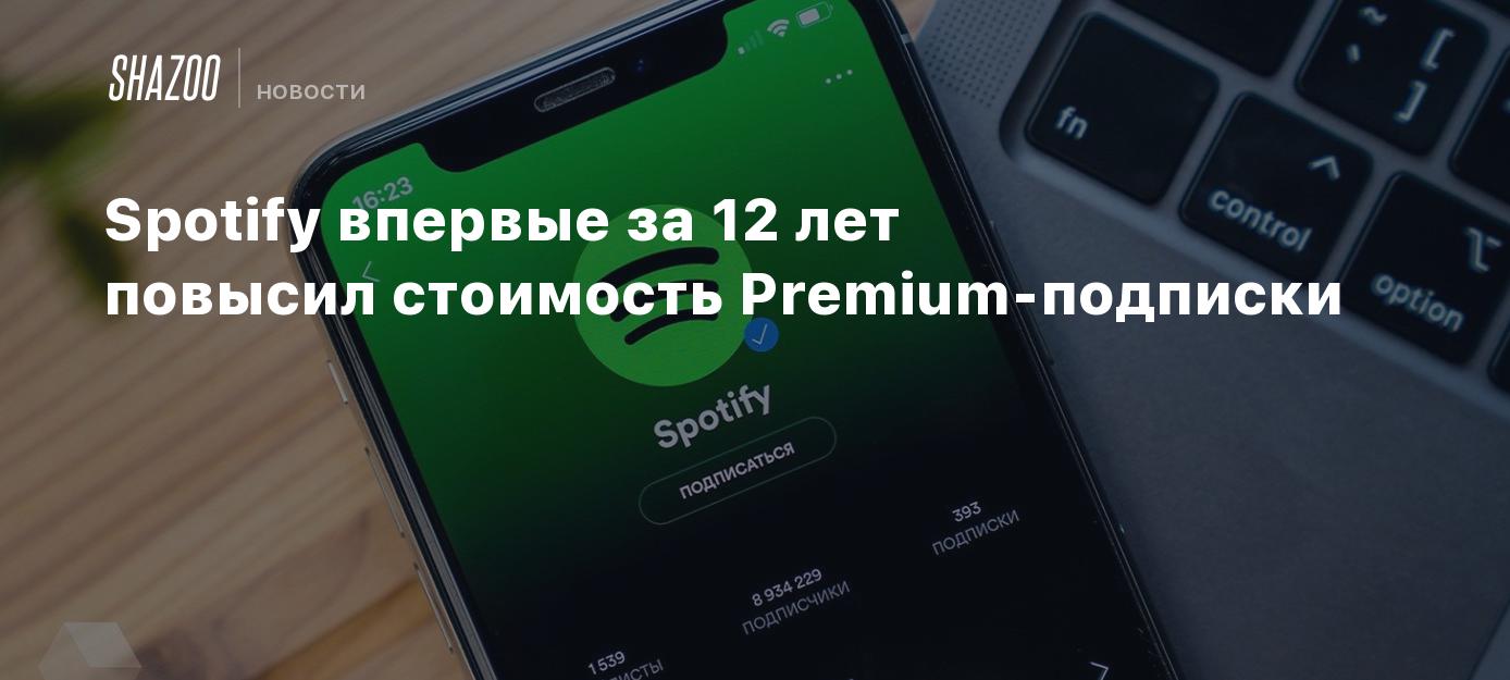 Spotify впервые за 12 лет повысил стоимость Premium-подписки - Shazoo