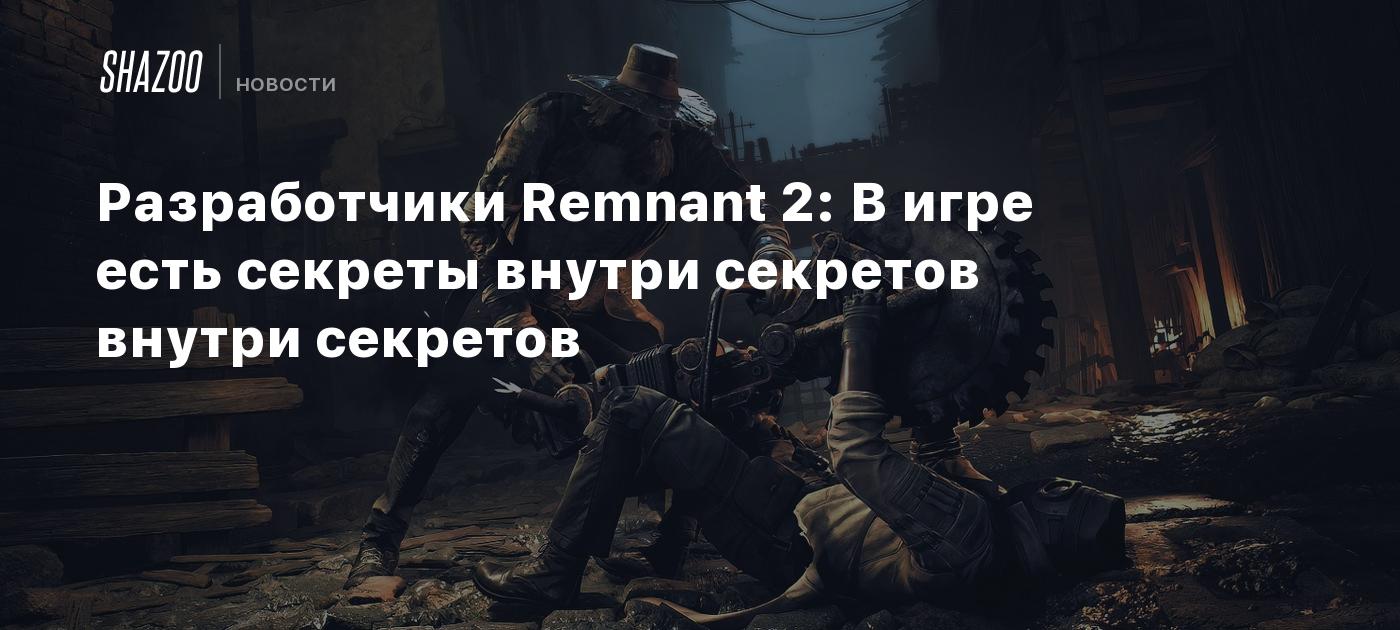 Разработчики Remnant 2: В игре есть секреты внутри секретов внутри секретов  - Shazoo