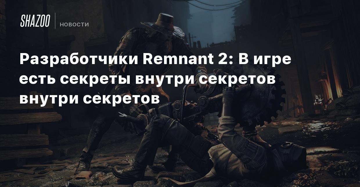 Разработчики Remnant 2: В игре есть секреты внутри секретов внутри секретов  - Shazoo