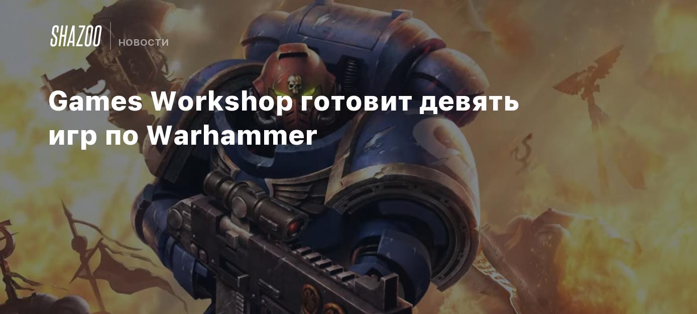 Games Workshop готовит девять игр по Warhammer - Shazoo