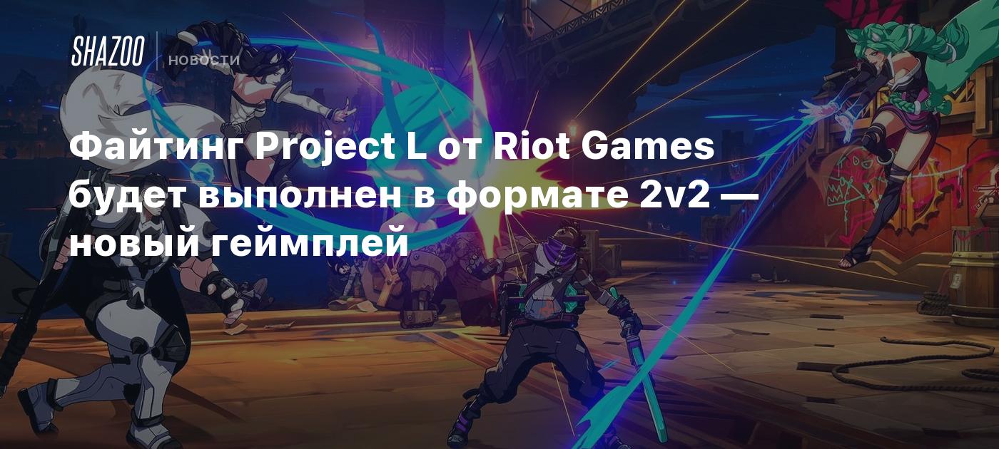 Файтинг Project L от Riot Games будет выполнен в формате 2v2 — новый  геймплей - Shazoo