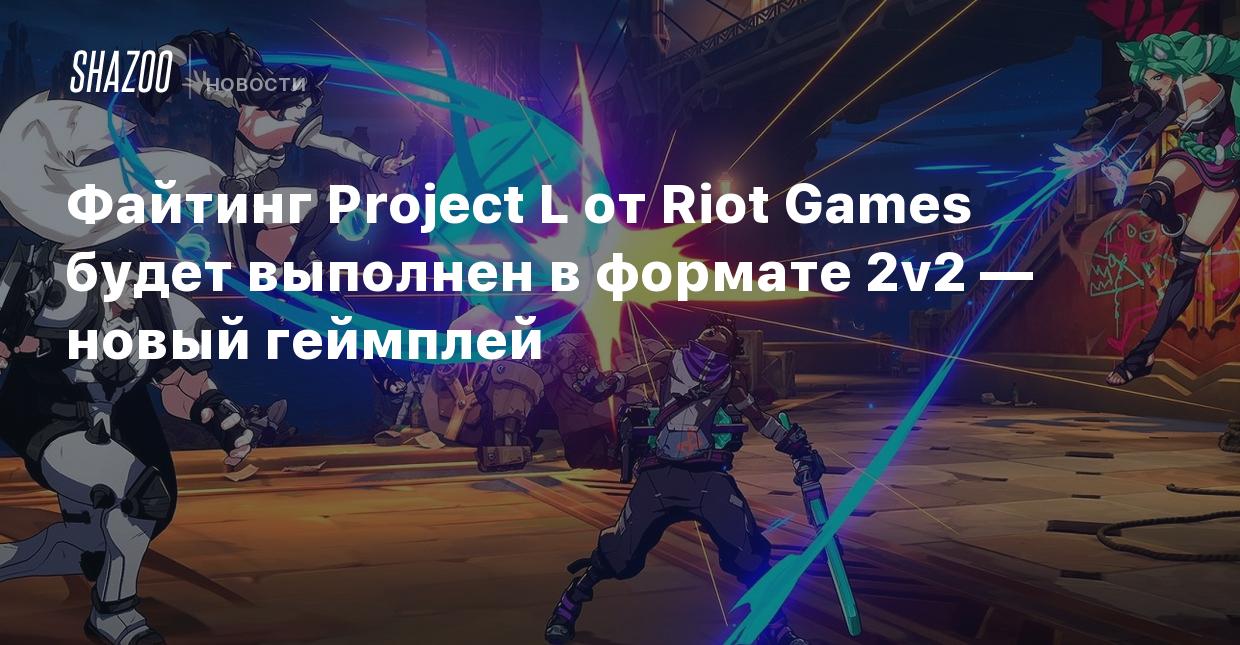 Файтинг Project L от Riot Games будет выполнен в формате 2v2 — новый  геймплей - Shazoo