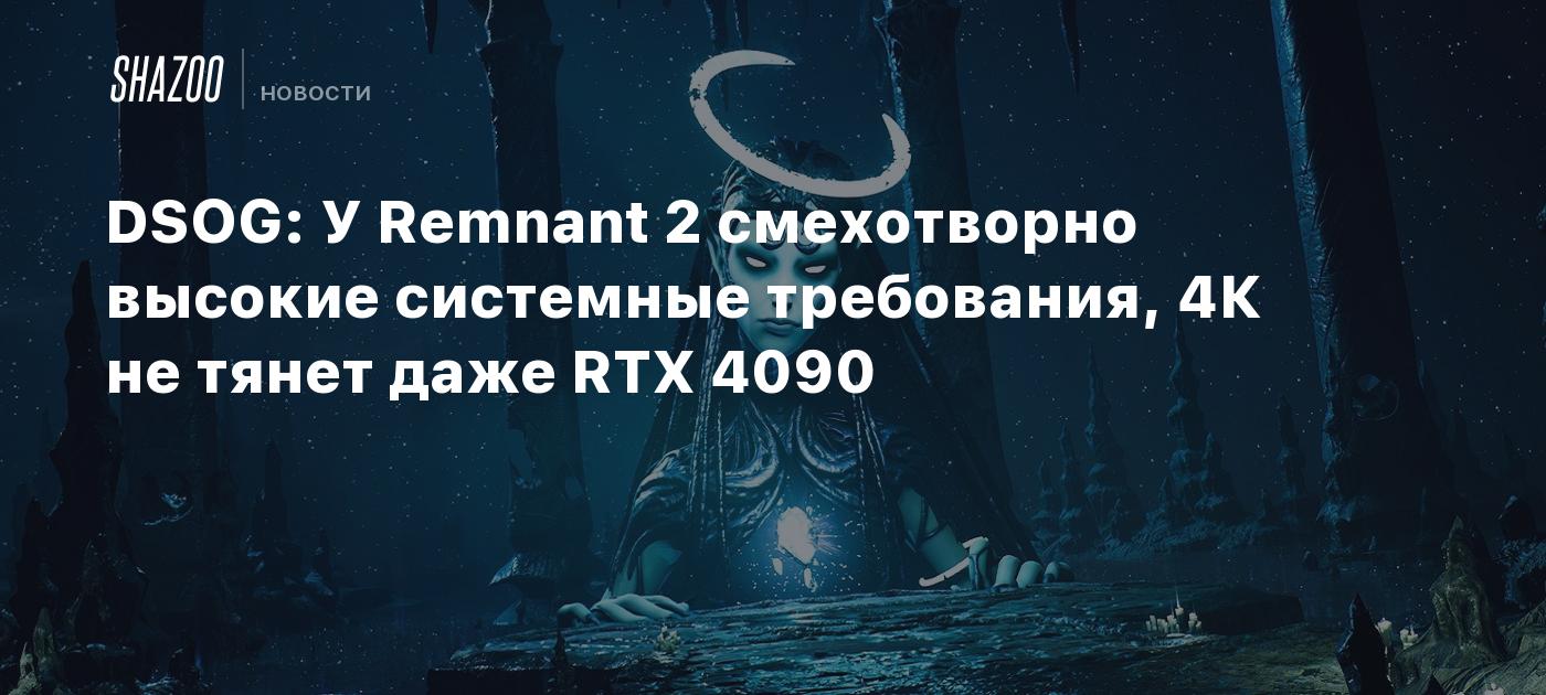 DSOG: У Remnant 2 смехотворно высокие системные требования, 4К не тянет  даже RTX 4090 - Shazoo