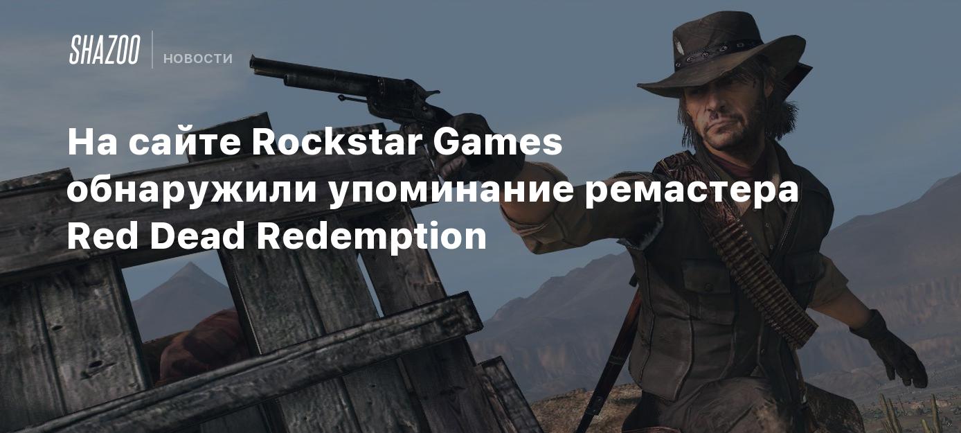 На сайте Rockstar Games обнаружили упоминание ремастера Red Dead Redemption  - Shazoo