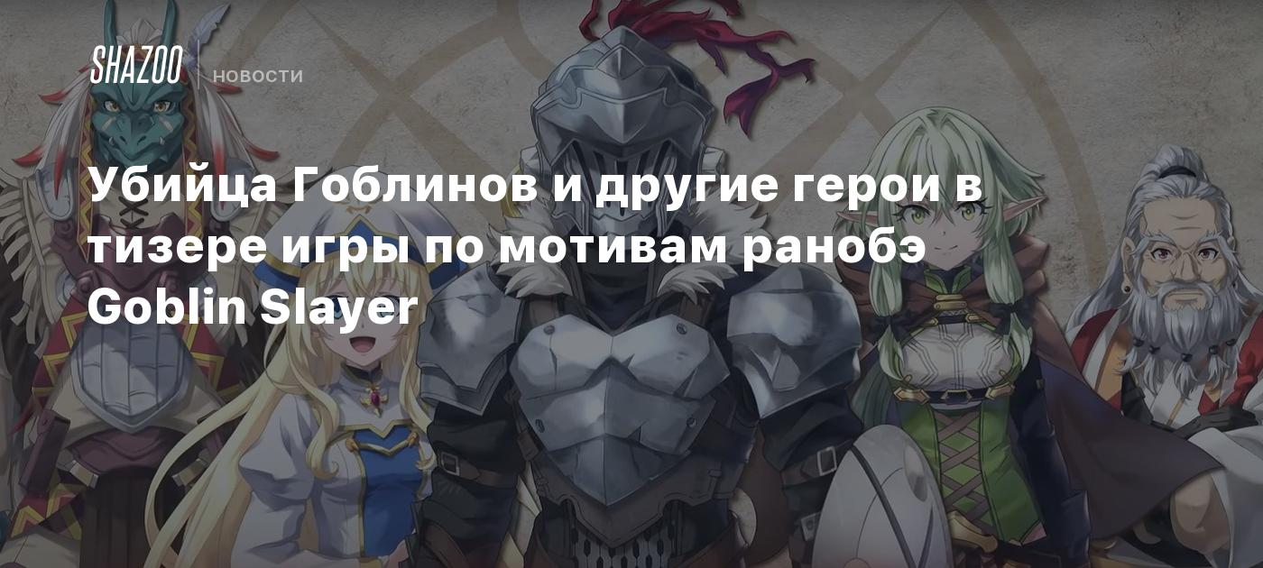 Убийца Гоблинов и другие герои в тизере игры по мотивам ранобэ Goblin  Slayer - Shazoo