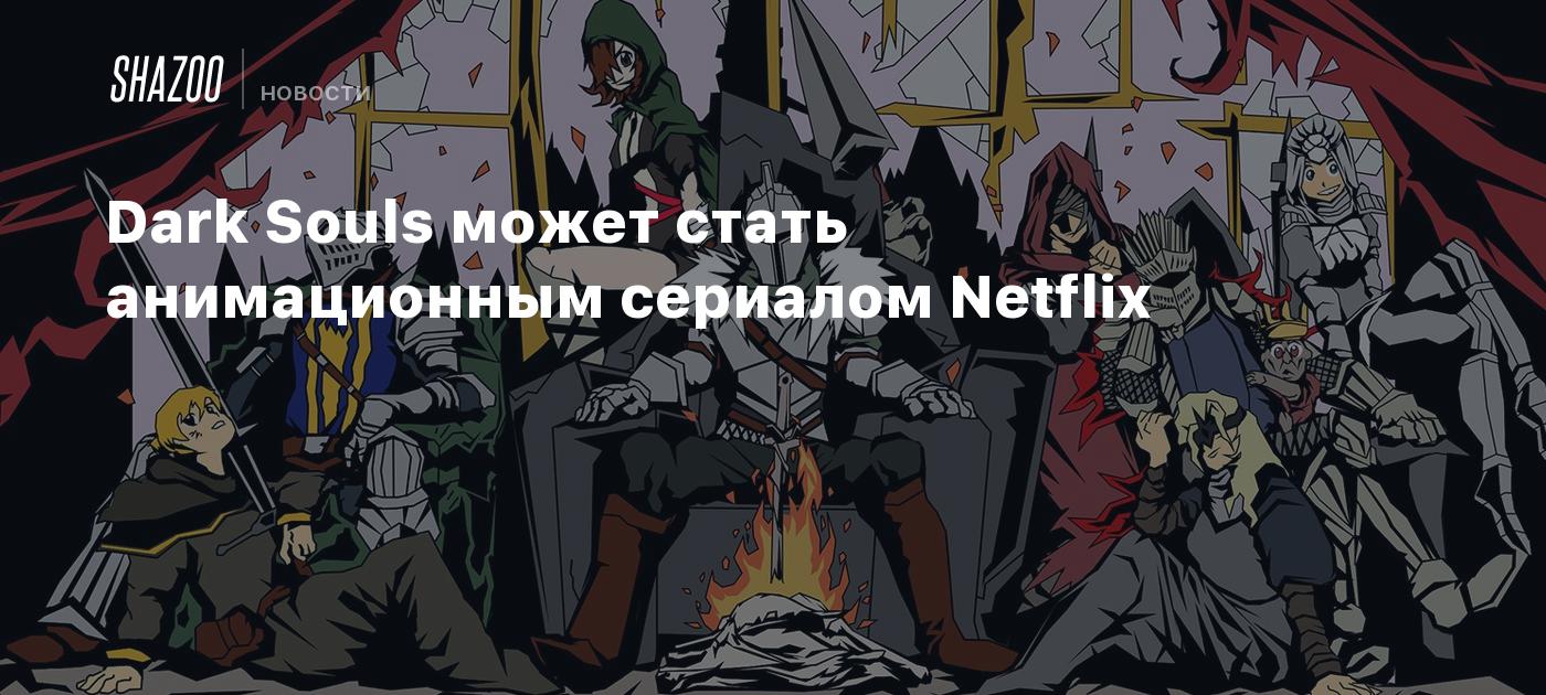 Dark Souls может стать анимационным сериалом Netflix - Shazoo