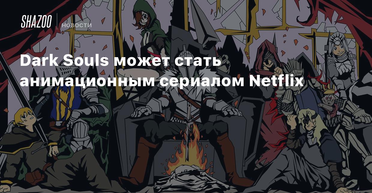 Dark Souls может стать анимационным сериалом Netflix - Shazoo