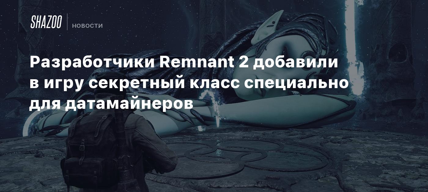 Разработчики Remnant 2 добавили в игру секретный класс специально для  датамайнеров - Shazoo