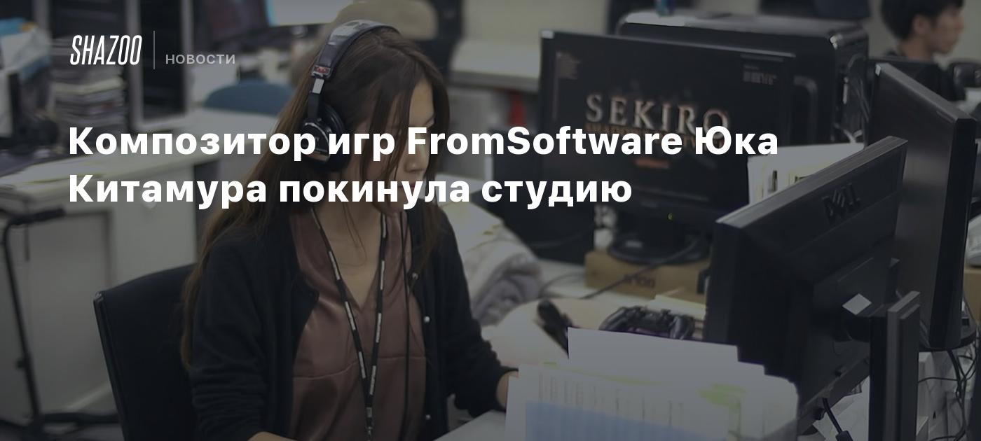 Композитор игр FromSoftware Юка Китамура покинула студию - Shazoo