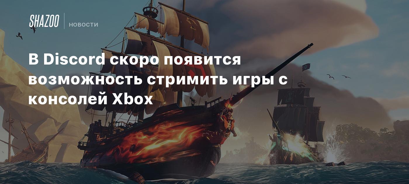 В Discord скоро появится возможность стримить игры с консолей Xbox - Shazoo