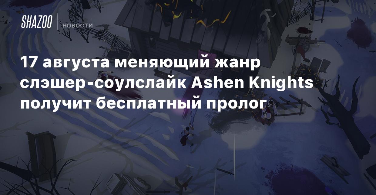 17 августа меняющий жанр слэшер-соулслайк Ashen Knights получит бесплатный  пролог - Shazoo