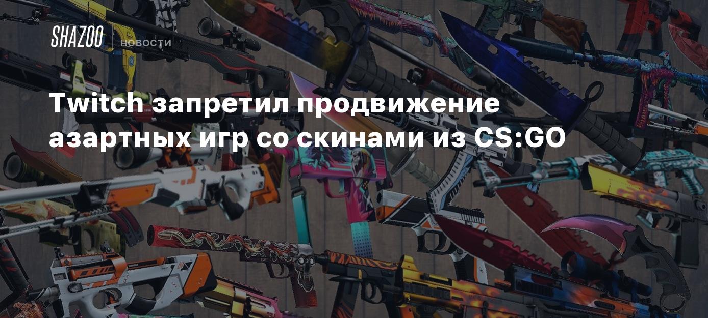 Twitch запретил продвижение азартных игр со скинами из CS:GO - Shazoo