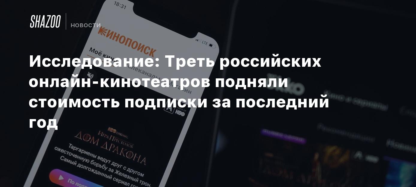 Исследование: Треть российских онлайн-кинотеатров подняли стоимость подписки  за последний год - Shazoo