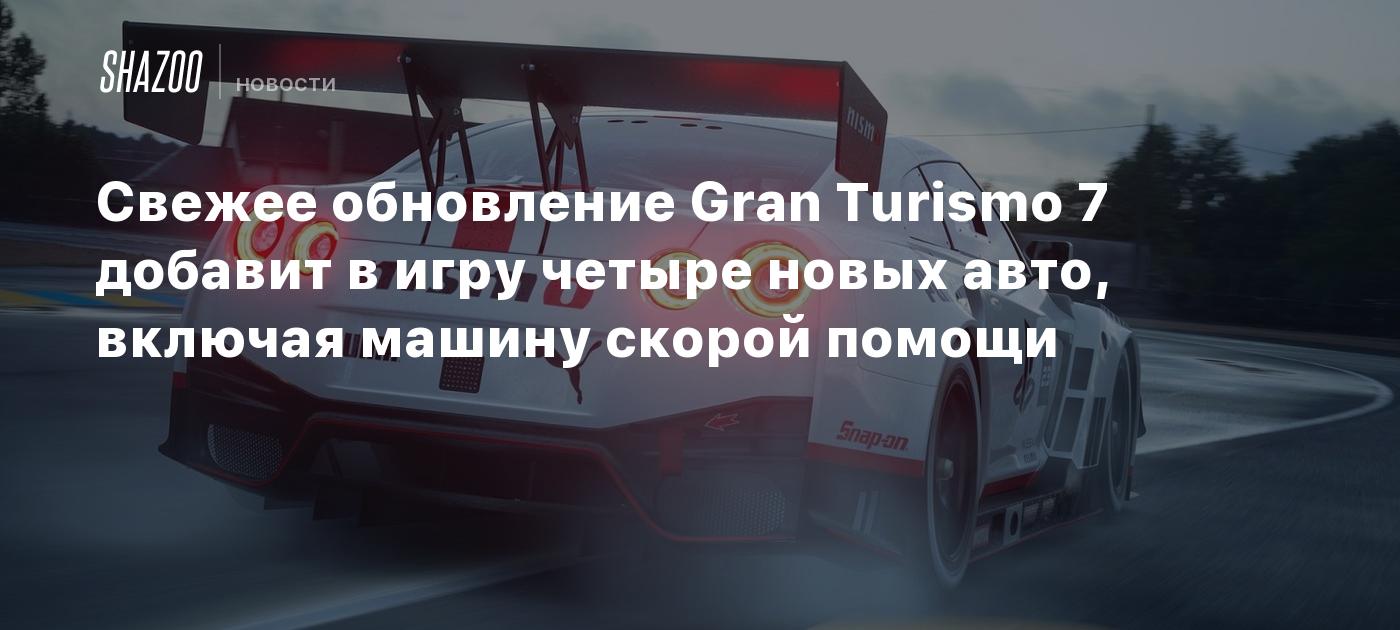 Свежее обновление Gran Turismo 7 добавит в игру четыре новых авто, включая  машину скорой помощи - Shazoo