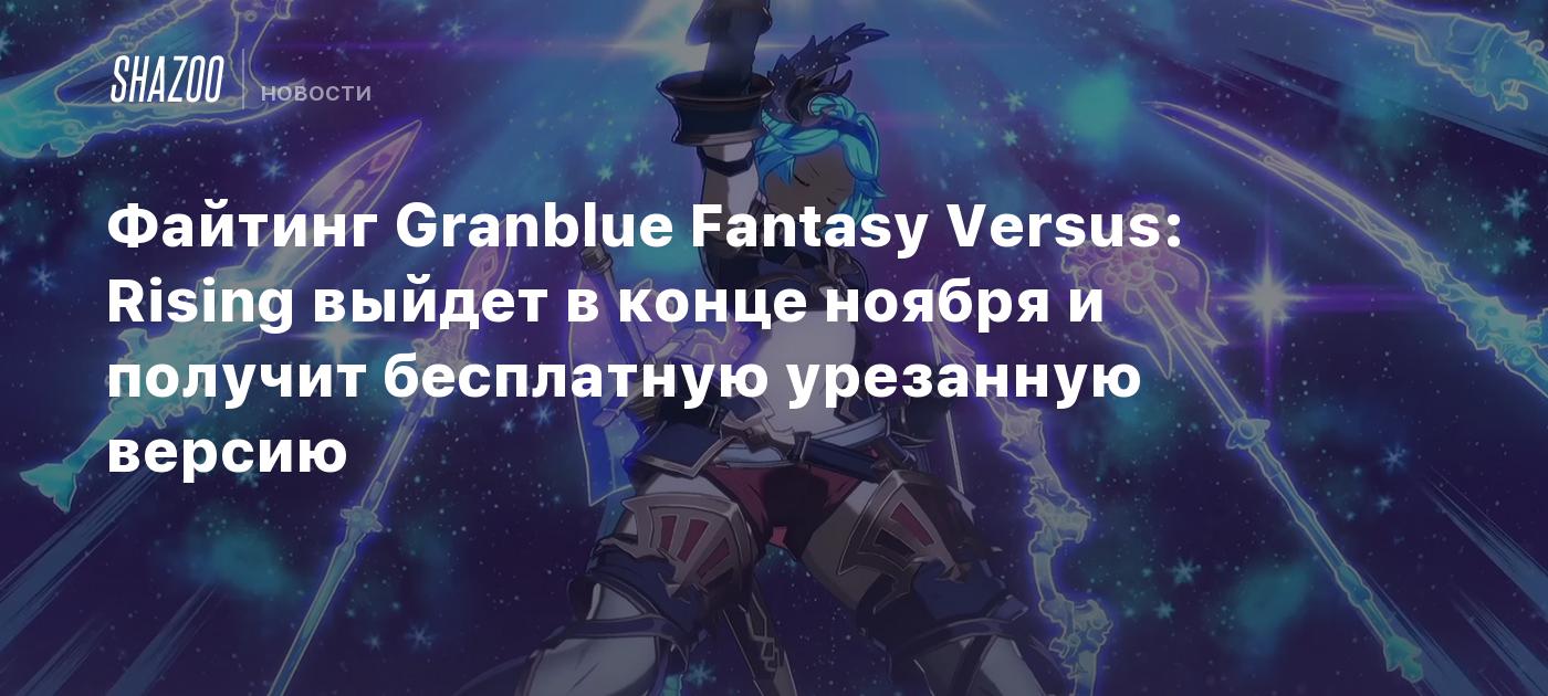 Файтинг Granblue Fantasy Versus: Rising выйдет в конце ноября и получит  бесплатную урезанную версию - Shazoo