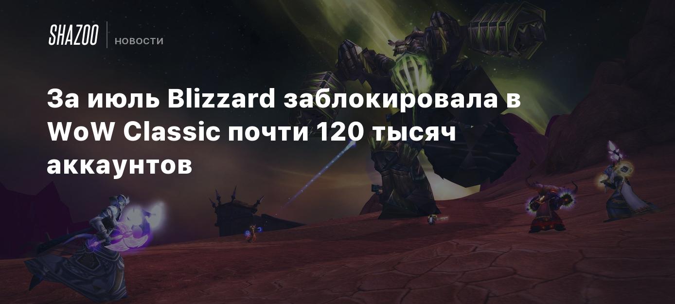 За июль Blizzard заблокировала в WoW Classic почти 120 тысяч аккаунтов -  Shazoo