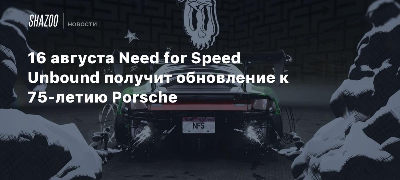 16 августа Need for Speed Unbound получит обновление к 75-летию Porsche -  Shazoo